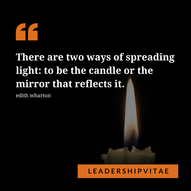 Be the candle or the light that reflects it.