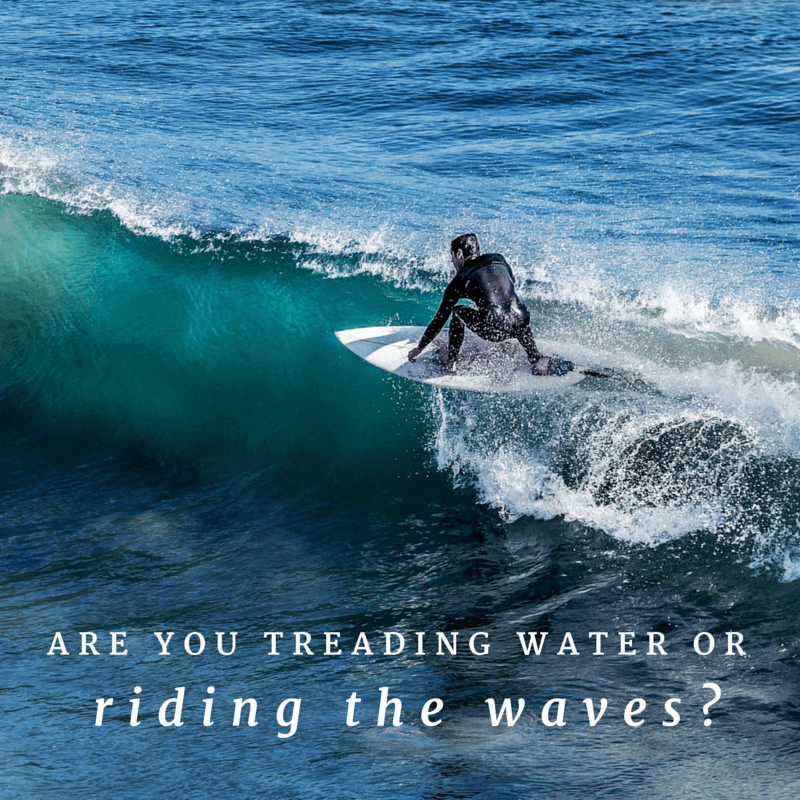 Are you treading water or riding the waves?