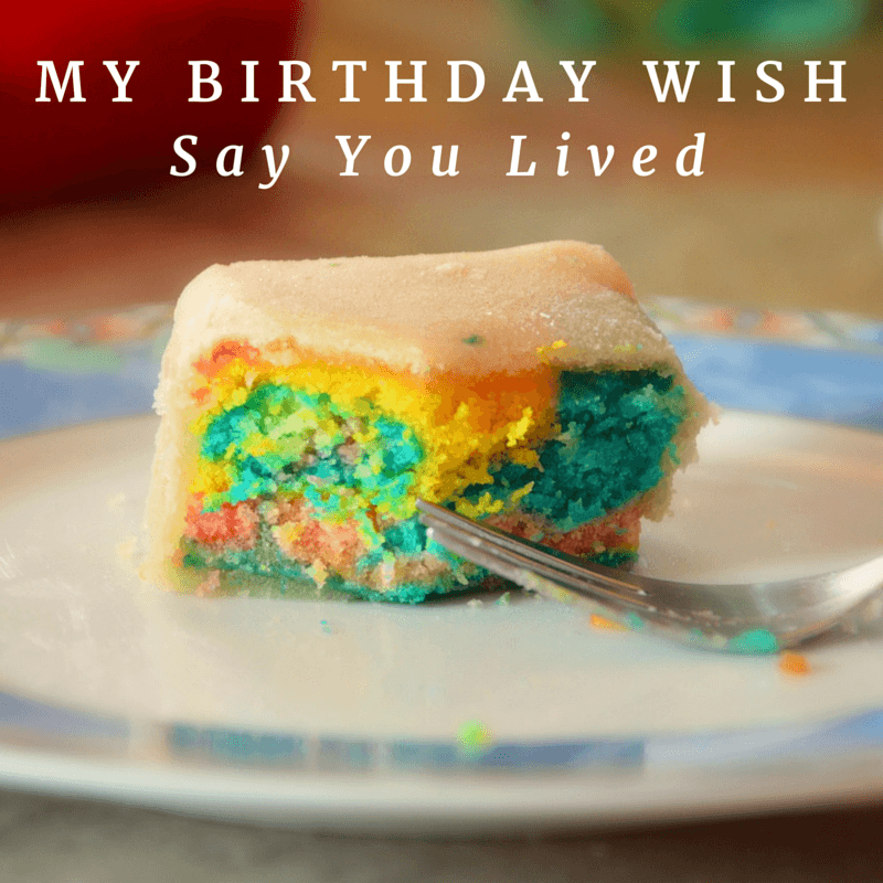 My birthday wish - Say you lived