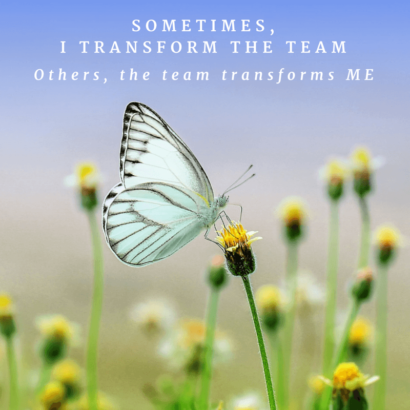 Sometimes, I transform the team. Others, they transform me.