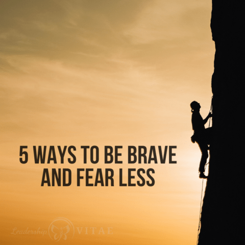 5 ways to be brave and fear less - Leadership VITAE