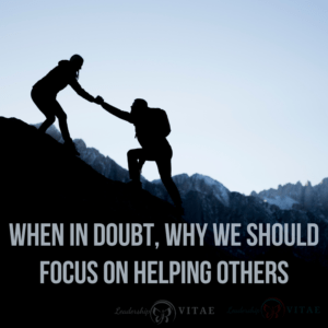 When in doubt, why we should focus on helping others - Leadership VITAE